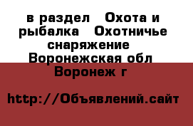  в раздел : Охота и рыбалка » Охотничье снаряжение . Воронежская обл.,Воронеж г.